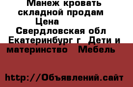 Манеж-кровать складной продам › Цена ­ 4 000 - Свердловская обл., Екатеринбург г. Дети и материнство » Мебель   